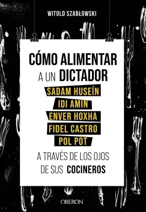 Cómo Alimentar a un Dictador. Sadam Huseín, Idi Amin, Enver Hoxha, Fidel Castro y Pol Pot a Través de los Ojos de Sus Cocineros Económico