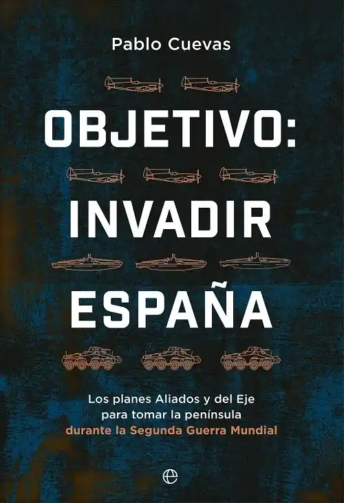 Última Oportunidad Objetivo invadir España "Los planes aliados y del Eje para ocupar la península durante la Segunda Guerra Mundial"